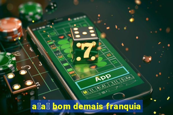 a莽a铆 bom demais franquia